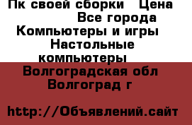 Пк своей сборки › Цена ­ 79 999 - Все города Компьютеры и игры » Настольные компьютеры   . Волгоградская обл.,Волгоград г.